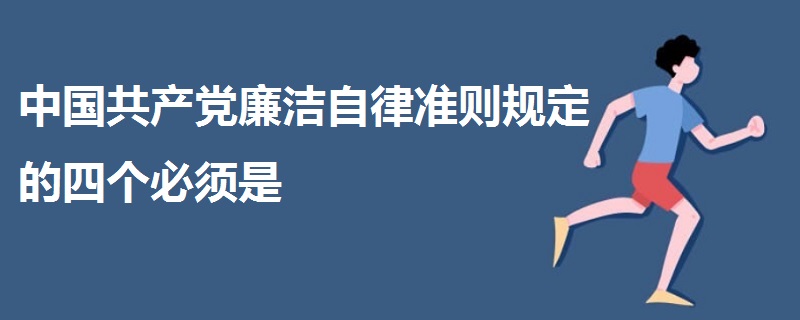 中国共产党廉洁自律准则规定的四个必须是