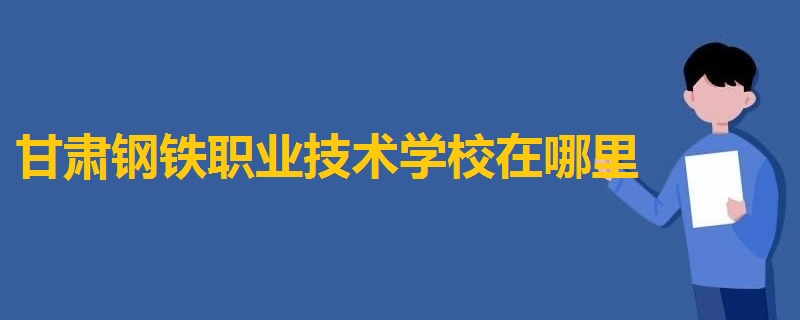 甘肃钢铁职业技术学校在哪里