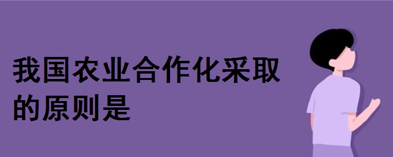 我国农业合作化采取的原则是