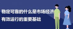 稳定可靠的什么是市场经济有效运行的重要基础