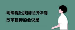 明确提出我国经济体制改革目标的会议是