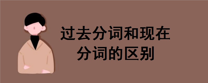 过去分词和现在分词的区别