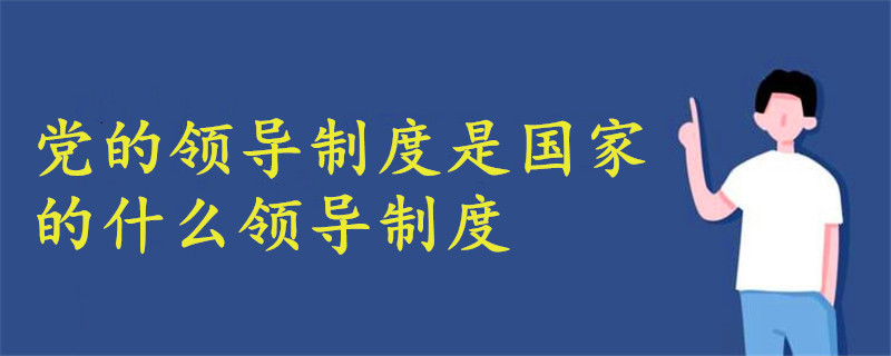 党的领导制度是国家的什么领导制度