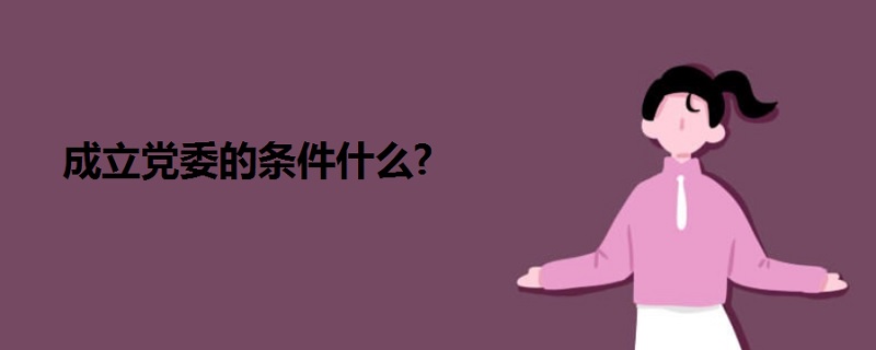 成立党委的条件什么?