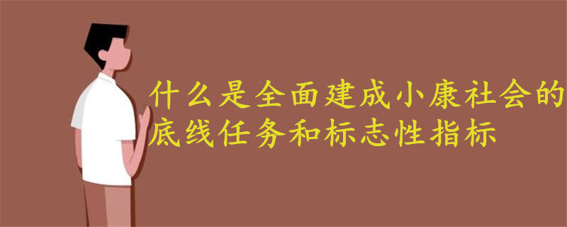 什么是全面建成小康社会的底线任务和标志性指标