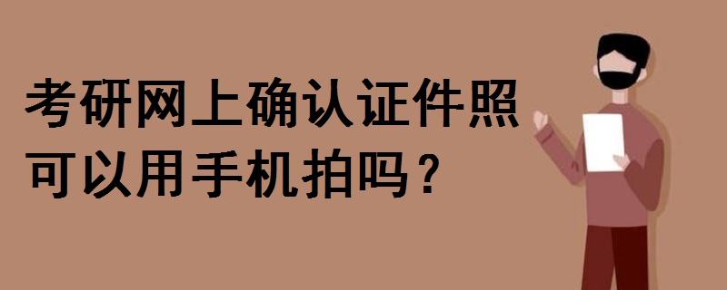 考研网上确认证件照可以用手机拍吗