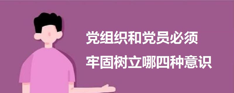 党组织和党员必须牢固树立哪四种意识