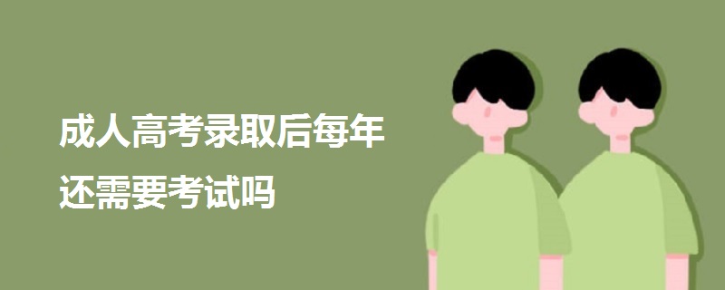 成人高考录取后每年还需要考试吗