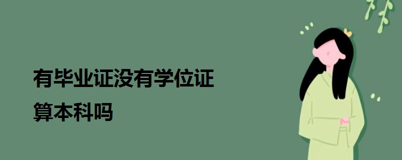 有毕业证没有学位证算本科吗