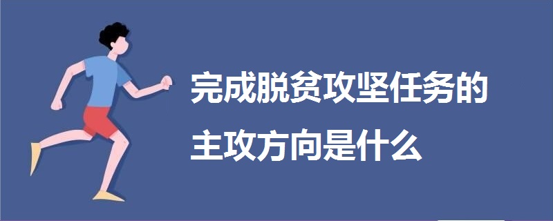 完成脱贫攻坚任务的主攻方向是什么