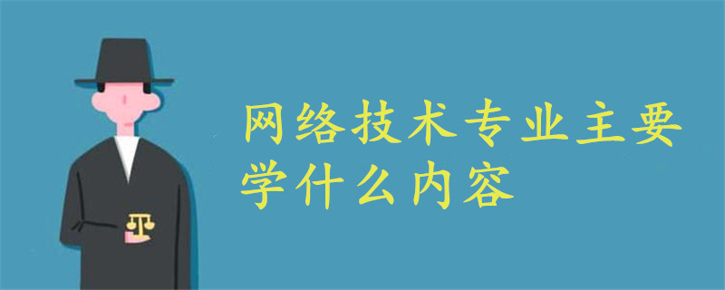 网络技术专业主要学什么内容