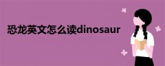 恐龙英文怎么读dinosaur