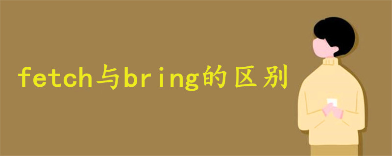 Fetch与bring的区别 战马教育