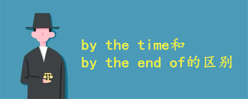 by the time和by the end of的区别