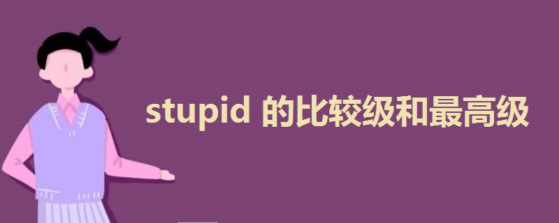 stupid的比较级和最高级