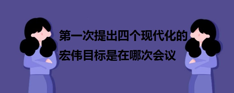 第一次提出四个现代化的宏伟目标是在哪次会议