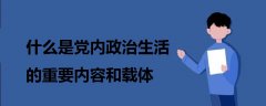 什么是党内政治生活的重要内容和载体