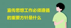 宣传思想工作必须遵循的重要方针是什么