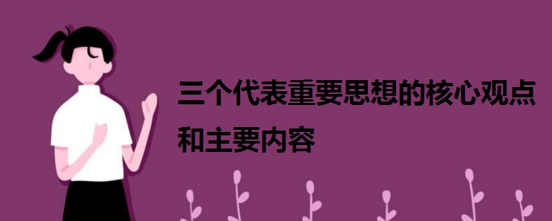 三个代表重要思想的核心观点和主要内容