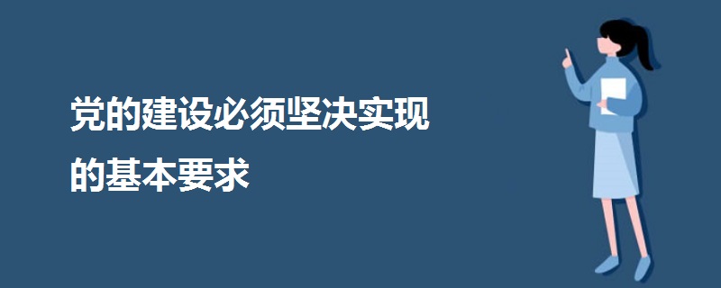 党的建设必须坚决实现的基本要求