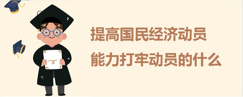 提高国民经济动员能力打牢动员的什么