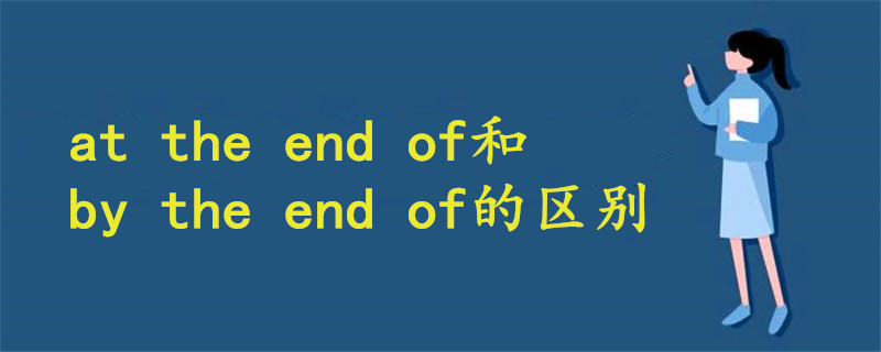 at the end of和by the end of的区别