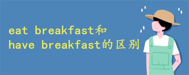 eat breakfast和have breakfast的区别