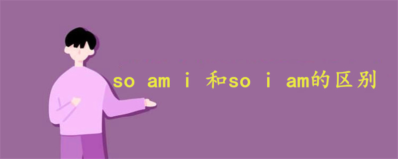 so am i 和so i am的区别