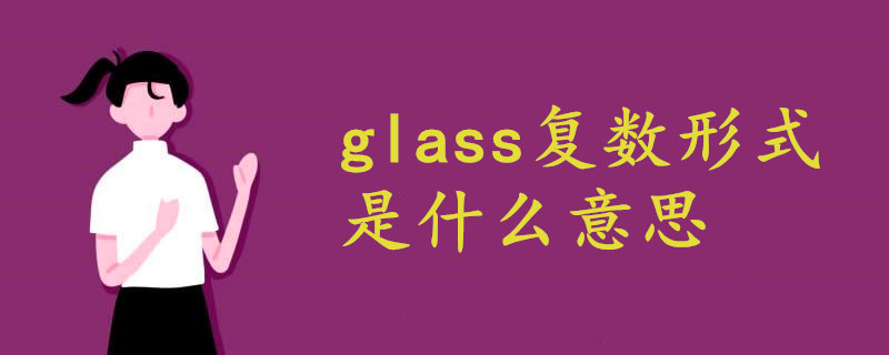 Glass复数形式是什么意思 战马教育