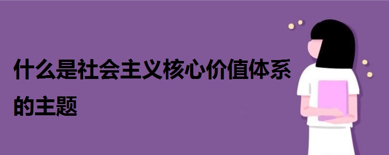 什么是社会主义核心价值体系的主题