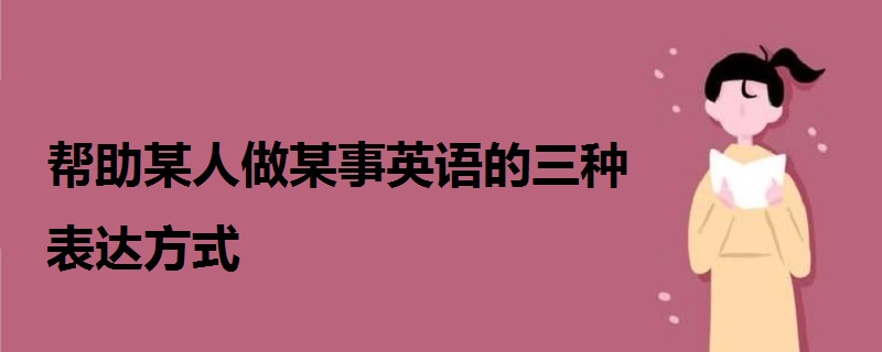 帮助某人做某事英语的三种表达方式