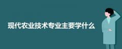 现代农业技术专业主要学什么