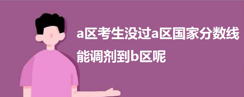 a区考生没过a区国家分数线能调剂到b区呢