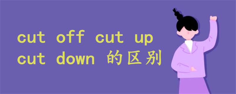 cut off cut up cut down 的区别