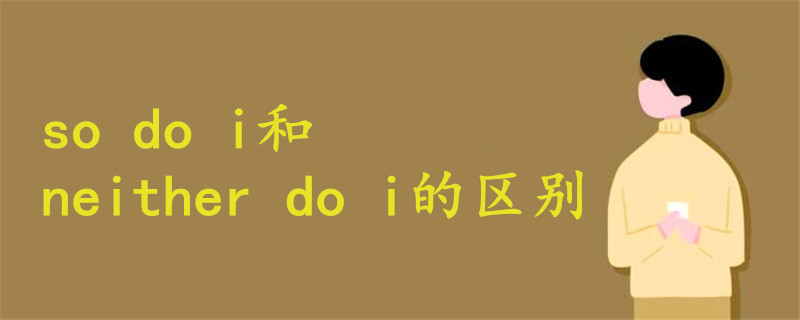 so do i和neither do i的区别