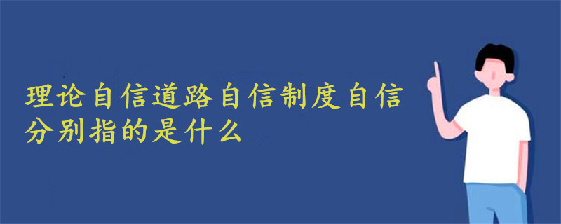 理论自信道路自信制度自信分别指的是什么