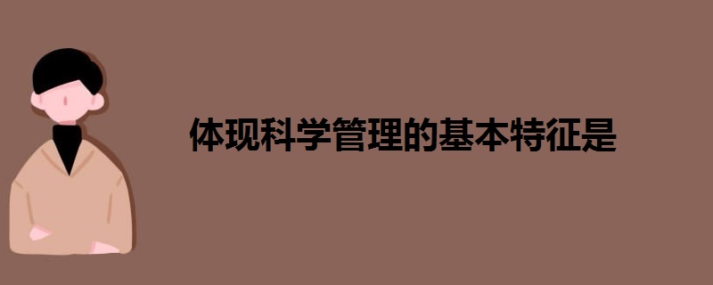 体现科学管理的基本特征是