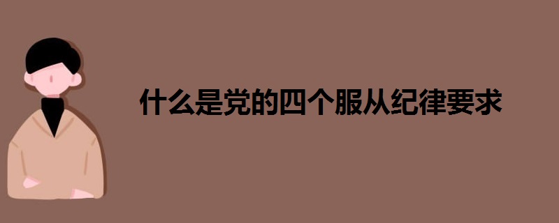 什么是党的四个服从纪律要求