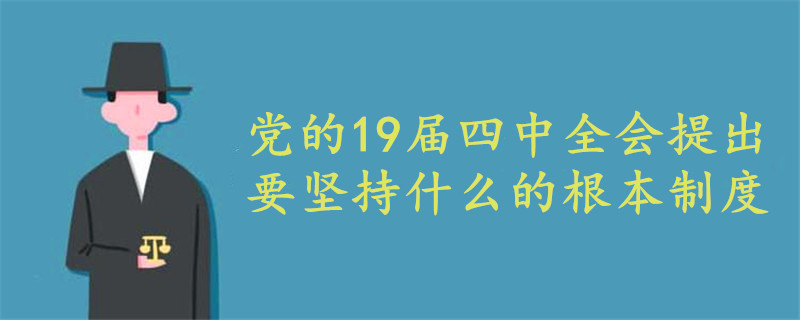 党的19届四中全会提出要坚持什么的根本制度