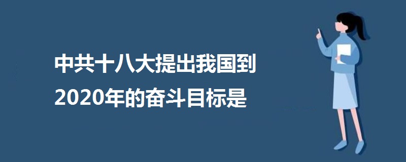 中共十八大提出我国到2020年的奋斗目标是