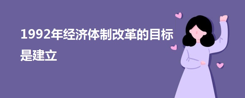 1992年经济体制改革的目标是建立