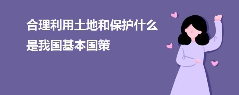 合理利用土地和保护什么是我国基本国策