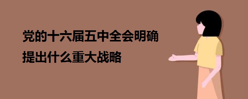 党的十六届五中全会明确提出什么重大战略