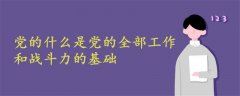 党的什么是党的全部工作和战斗力的基础