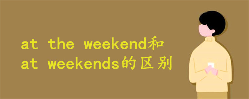 at the weekend和at weekends的区别