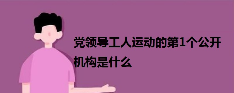 党领导工人运动的第1个公开机构是什么