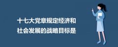 十七大党章规定经济和社会发展的战略目标是