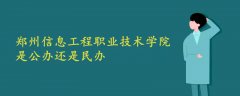 郑州信息工程职业技术学院是公办还是民办