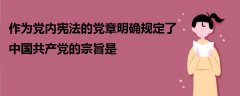 作为党内宪法的党章明确规定了中国共产党的宗旨是