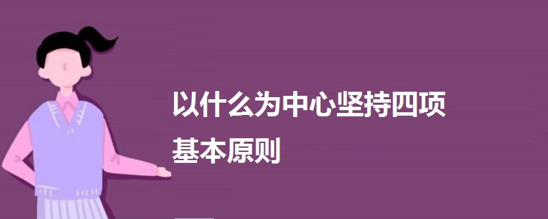 以什么为中心坚持四项基本原则